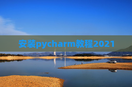 安装pycharm教程2021 安装pycharm教程2021